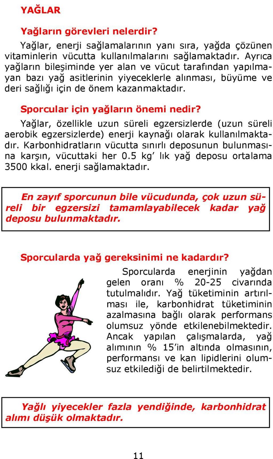 Yağlar, özellikle uzun süreli egzersizlerde (uzun süreli aerobik egzersizlerde) enerji kaynağı olarak kullanılmaktadır. Karbonhidratların vücutta sınırlı deposunun bulunmasına karşın, vücuttaki her 0.