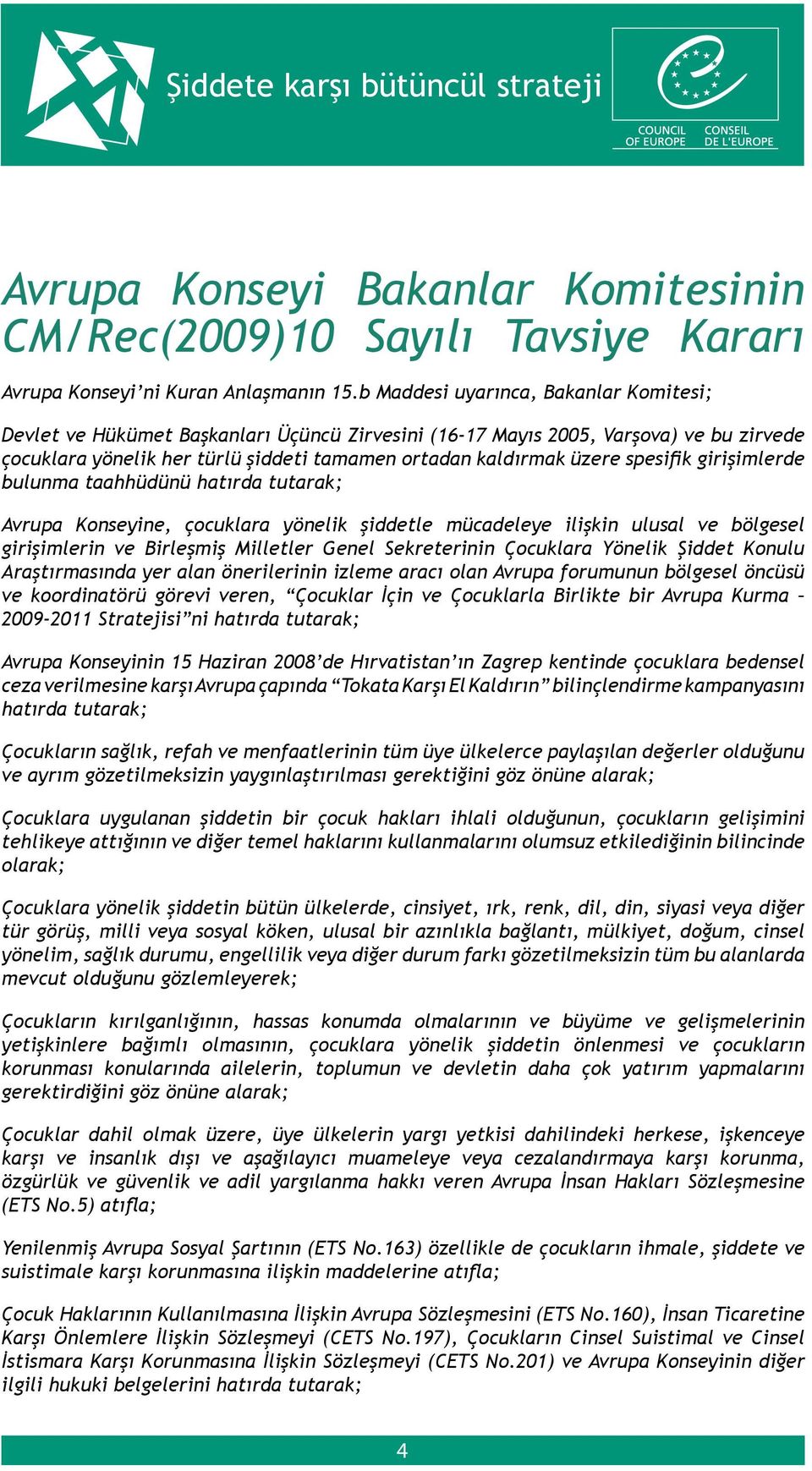 spesifik girişimlerde bulunma taahhüdünü hatırda tutarak; Avrupa Konseyine, çocuklara yönelik şiddetle mücadeleye ilişkin ulusal ve bölgesel girişimlerin ve Birleşmiş Milletler Genel Sekreterinin