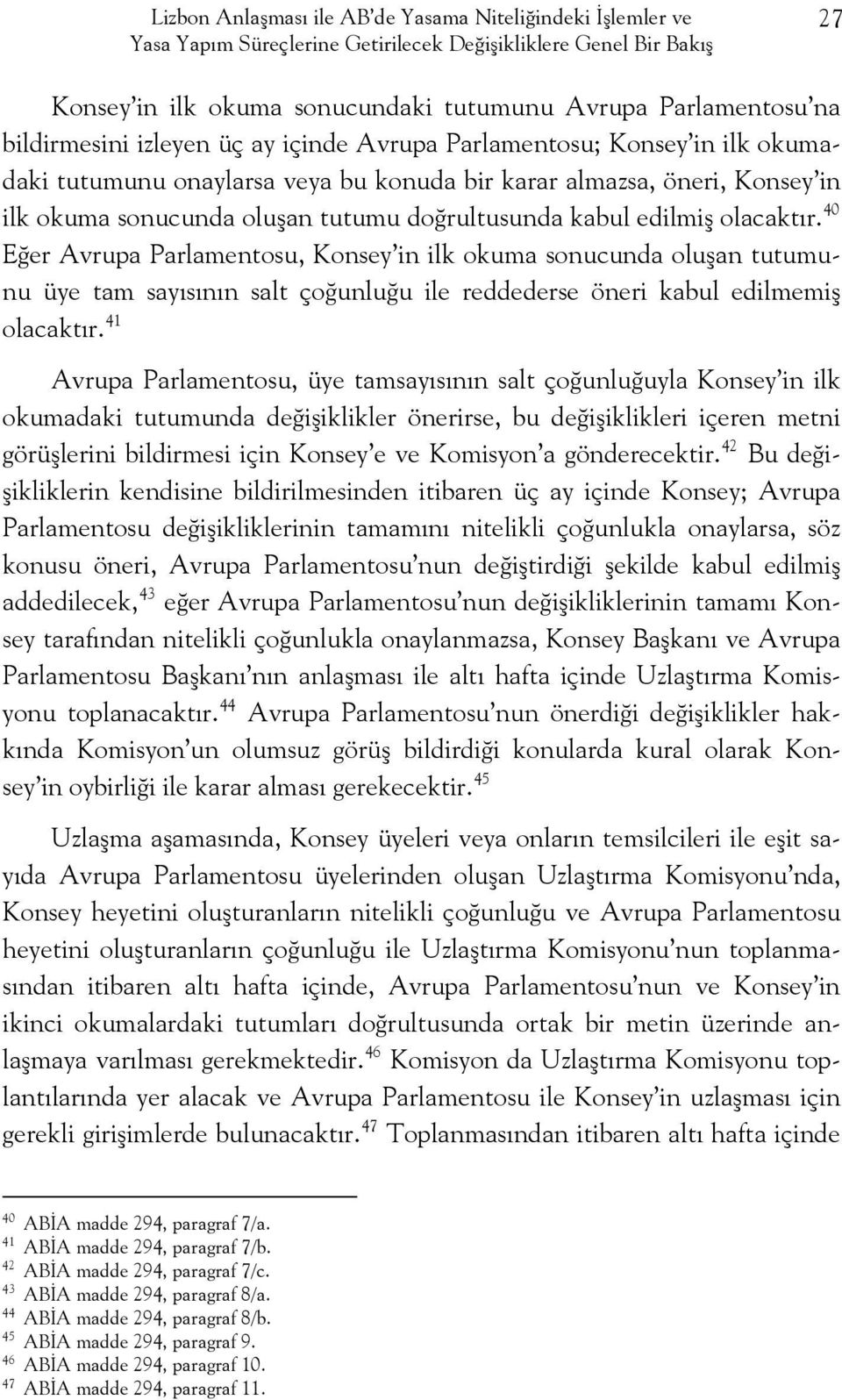 kabul edilmiş olacaktır. 40 Eğer Avrupa Parlamentosu, Konsey in ilk okuma sonucunda oluşan tutumunu üye tam sayısının salt çoğunluğu ile reddederse öneri kabul edilmemiş olacaktır.