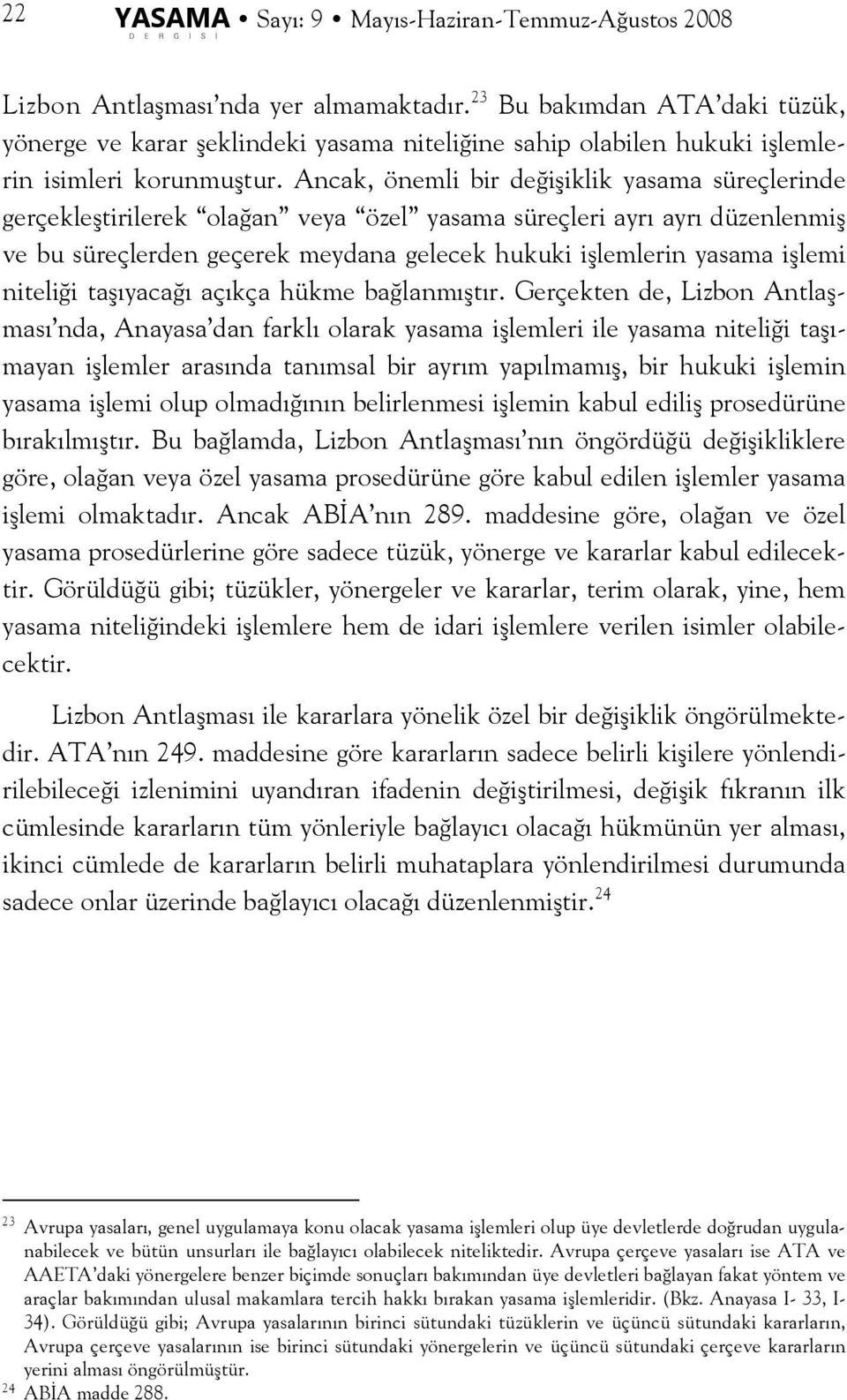 Ancak, önemli bir değişiklik yasama süreçlerinde gerçekleştirilerek olağan veya özel yasama süreçleri ayrı ayrı düzenlenmiş ve bu süreçlerden geçerek meydana gelecek hukuki işlemlerin yasama işlemi