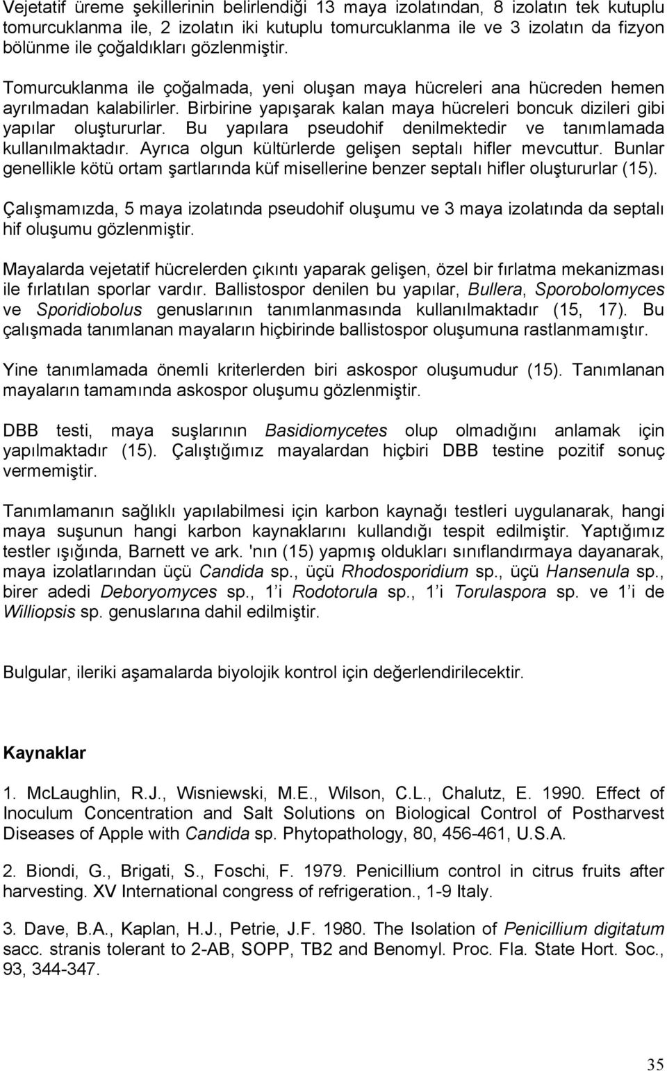 Bu yapılara pseudohif denilmektedir ve tanımlamada kullanılmaktadır. Ayrıca olgun kültürlerde gelişen septalı hifler mevcuttur.