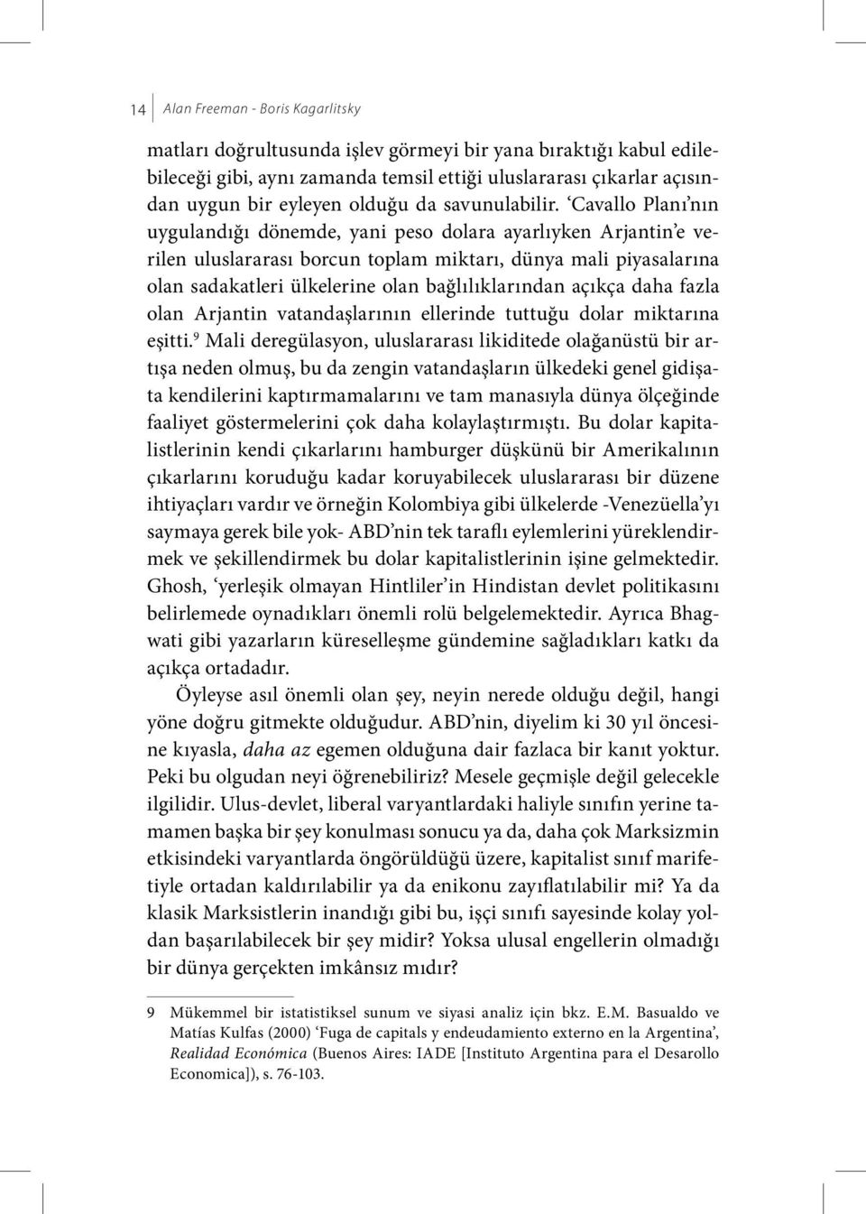 Cavallo Planı nın uygulandığı dönemde, yani peso dolara ayarlıyken Arjantin e verilen uluslararası borcun toplam miktarı, dünya mali piyasalarına olan sadakatleri ülkelerine olan bağlılıklarından