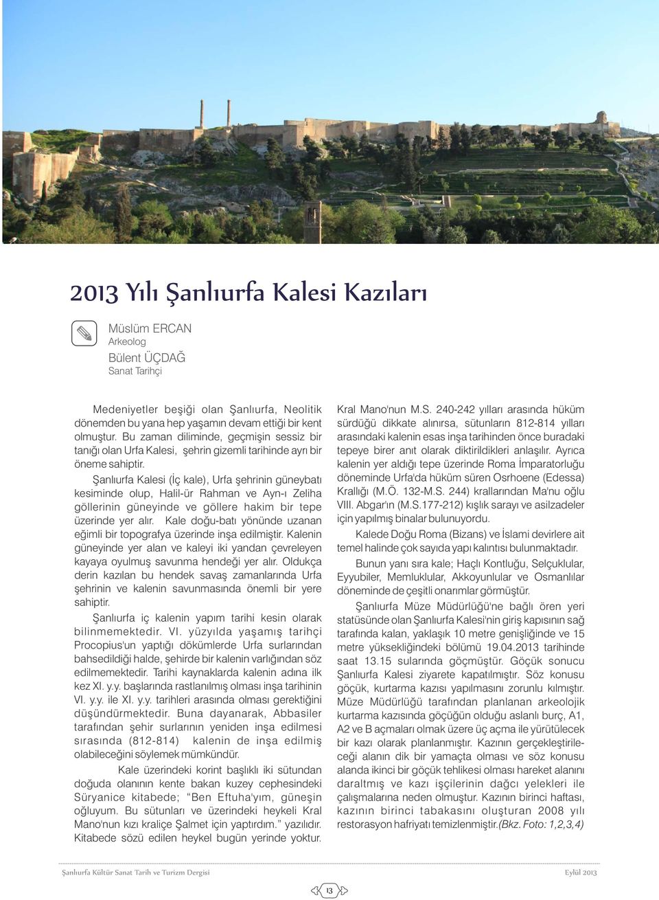 Şanlıurfa Kalesi (İç kale), Urfa şehrinin güneybatı kesiminde olup, Halil-ür Rahman ve Ayn-ı Zeliha göllerinin güneyinde ve göllere hakim bir tepe üzerinde yer alır.