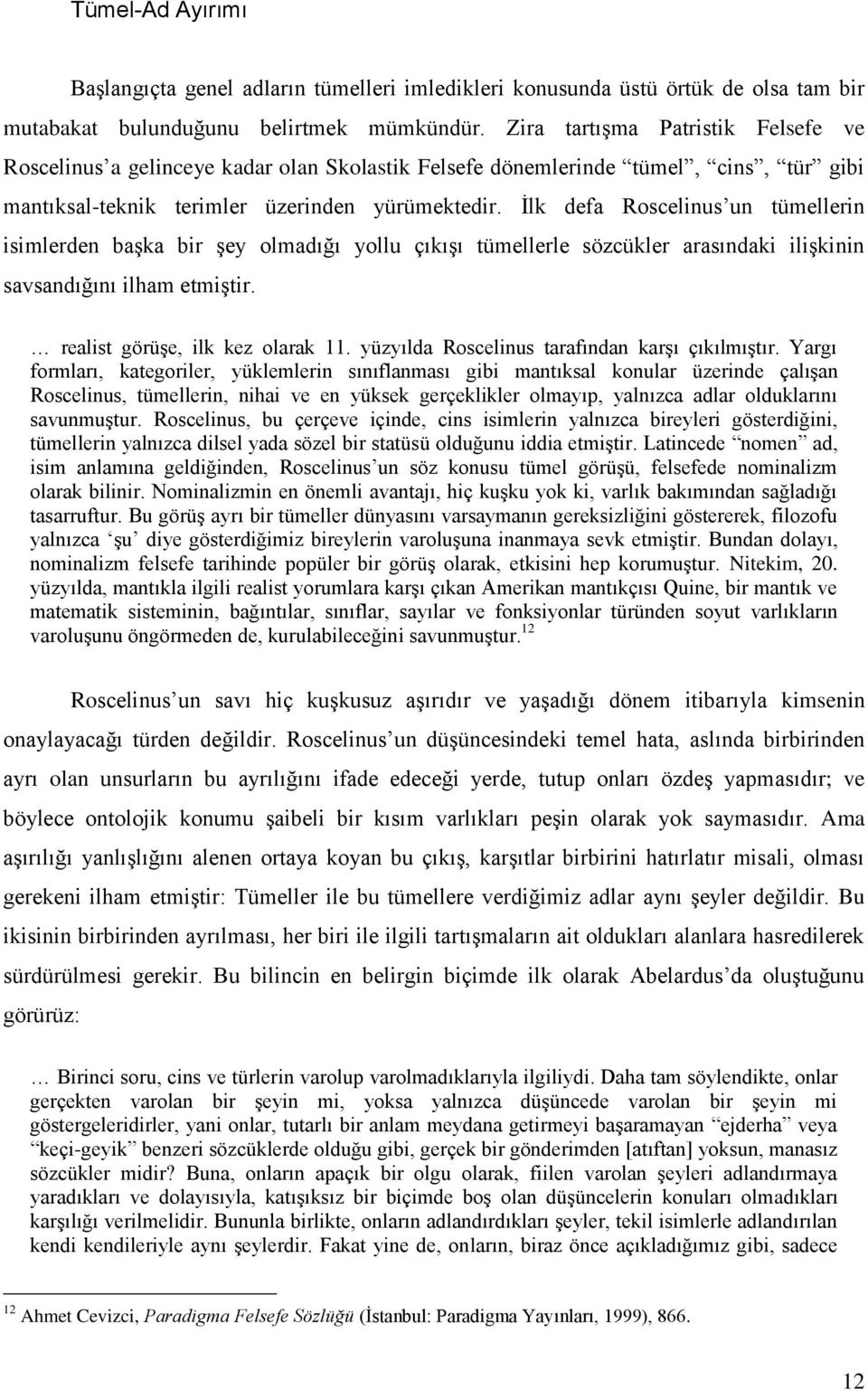 İlk defa Roscelinus un tümellerin isimlerden başka bir şey olmadığı yollu çıkışı tümellerle sözcükler arasındaki ilişkinin savsandığını ilham etmiştir. realist görüşe, ilk kez olarak 11.