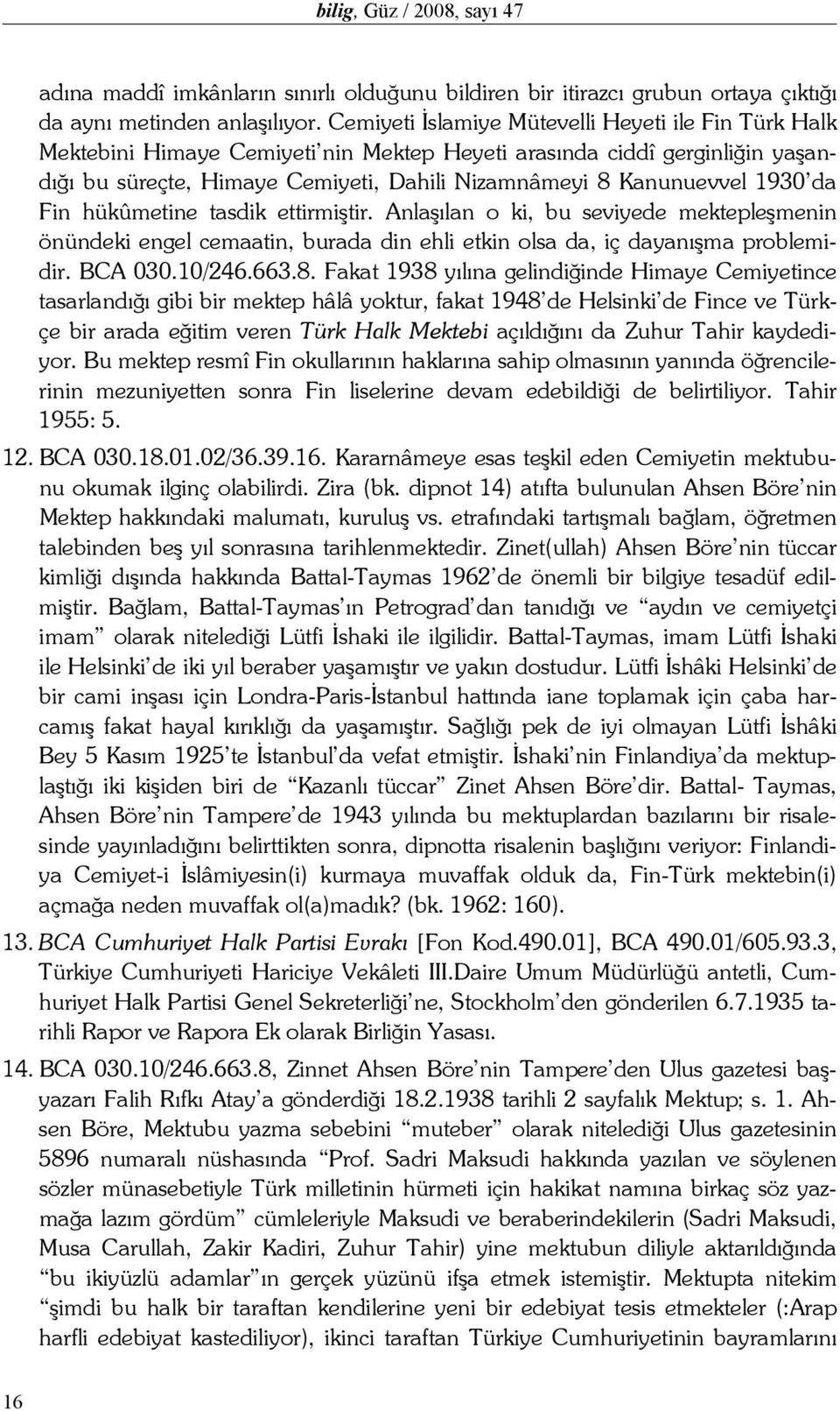 1930 da Fin hükûmetine tasdik ettirmiştir. Anlaşılan o ki, bu seviyede mektepleşmenin önündeki engel cemaatin, burada din ehli etkin olsa da, iç dayanışma problemidir. BCA 030.10/246.663.8.