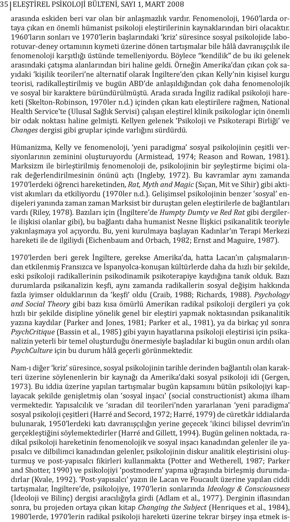 1960 ların sonları ve 1970 lerin başlarındaki kriz süresince sosyal psikolojide laborotuvar-deney ortamının kıymeti üzerine dönen tartışmalar bile hâlâ davranışçılık ile fenomenoloji karşıtlığı