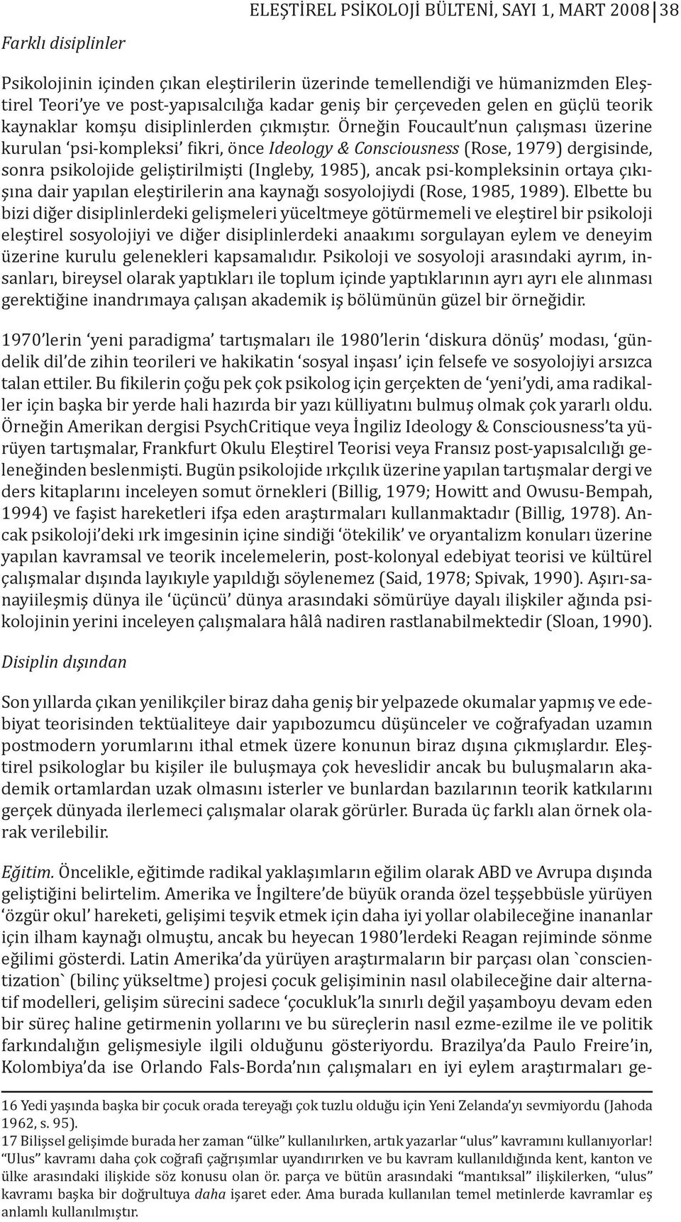 Örneğin Foucault nun çalışması üzerine kurulan psi-kompleksi fikri, önce Ideology & Consciousness (Rose, 1979) dergisinde, sonra psikolojide geliştirilmişti (Ingleby, 1985), ancak psi-kompleksinin