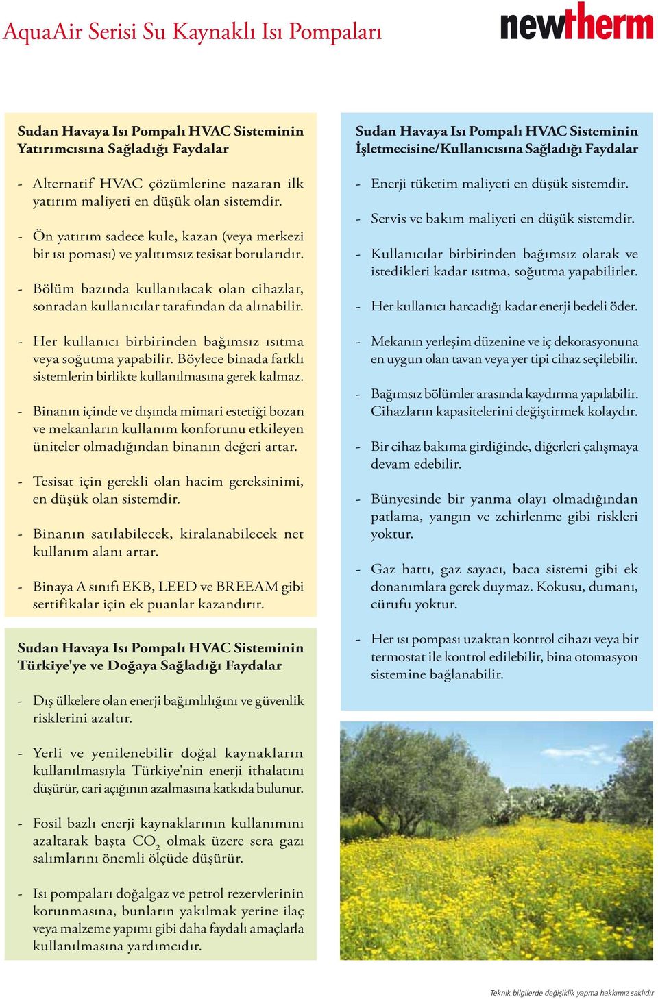 - Her kullanıcı birbirinden bağımsız ısıtma veya soğutma yapabilir. Böylece binada farklı sistemlerin birlikte kullanılmasına gerek kalmaz.