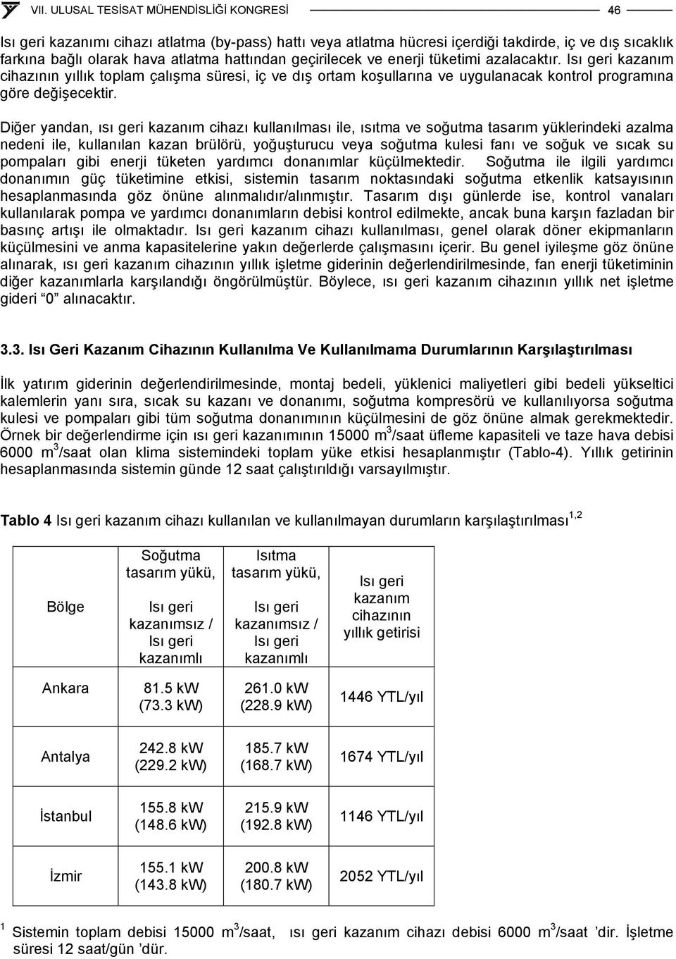 Diğer yandan, ısı eri kazanım cihazı kullanılması ile, ısıtma ve soğutma tasarım yüklerindeki azalma nedeni ile, kullanılan kazan brülörü, yoğuşturucu veya soğutma kulesi fanı ve soğuk ve sıcak su