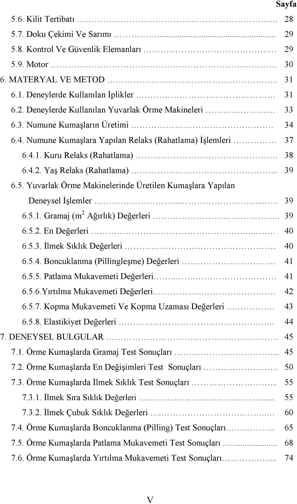 Yuvarlak Örme Makinelerinde Üretilen Kumaşlara Yapılan Deneysel İşlemler....... 39 6.5.1. Gramaj (m 2 Ağırlık) Değerleri.. 39 6.5.2. En Değerleri.... 40 6.5.3. İlmek Sıklık Değerleri. 40 6.5.4. Boncuklanma (Pillingleşme) Değerleri.