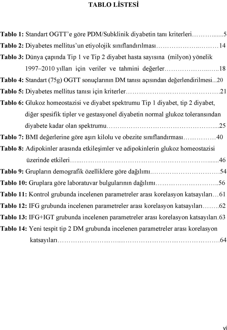 ....18 Tablo 4: Standart (75g) OGTT sonuçlarının DM tanısı açısından değerlendirilmesi...20 Tablo 5: Diyabetes mellitus tanısı için kriterler.