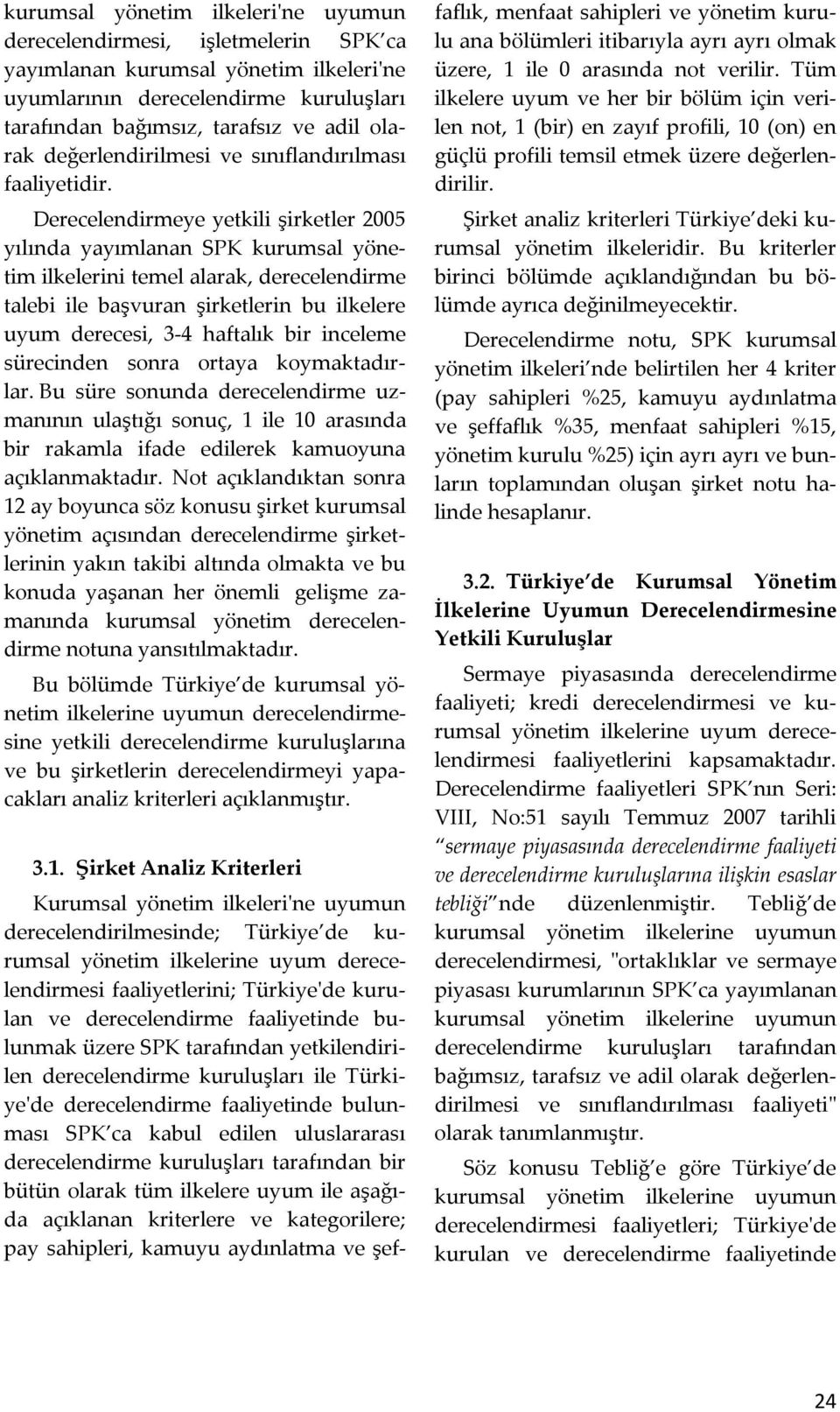 Derecelendirmeye yetkili şirketler 2005 yılında yayımlanan SPK kurumsal yönetim ilkelerini temel alarak, derecelendirme talebi ile başvuran şirketlerin bu ilkelere uyum derecesi, 3-4 haftalık bir