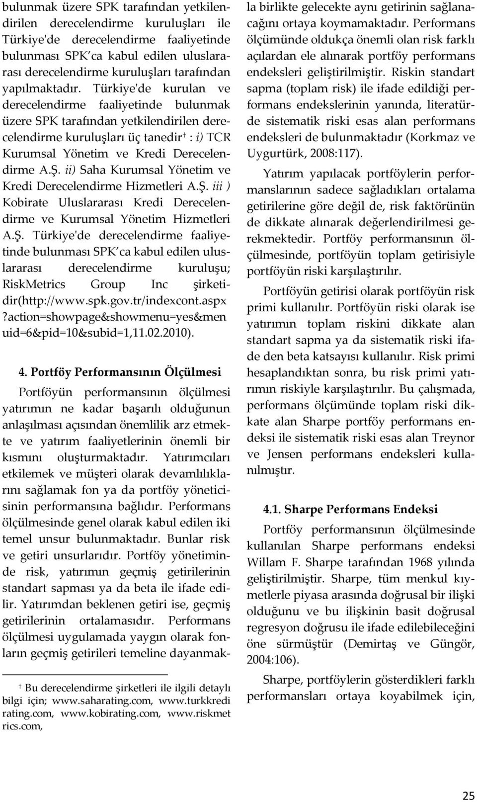 Türkiye'de kurulan ve derecelendirme faaliyetinde bulunmak üzere SPK tarafından yetkilendirilen derecelendirme kuruluşları üç tanedir : i) TCR Kurumsal Yönetim ve Kredi Derecelendirme A.Ş.