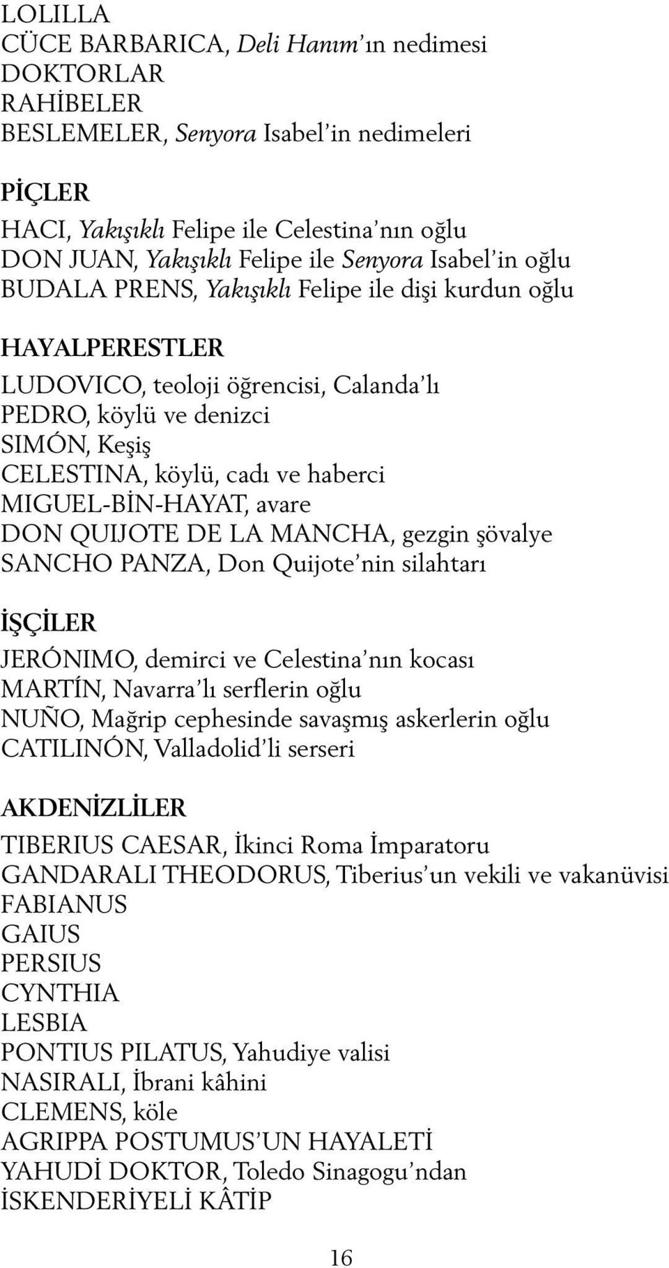 MIGUEL-BİN-HAYAT, avare DON QUIJOTE DE LA MANCHA, gezgin şövalye SANCHO PANZA, Don Quijote nin silahtarı İŞÇİLER JERÓNIMO, demirci ve Celestina nın kocası MARTÍN, Navarra lı serflerin oğlu NUÑO,