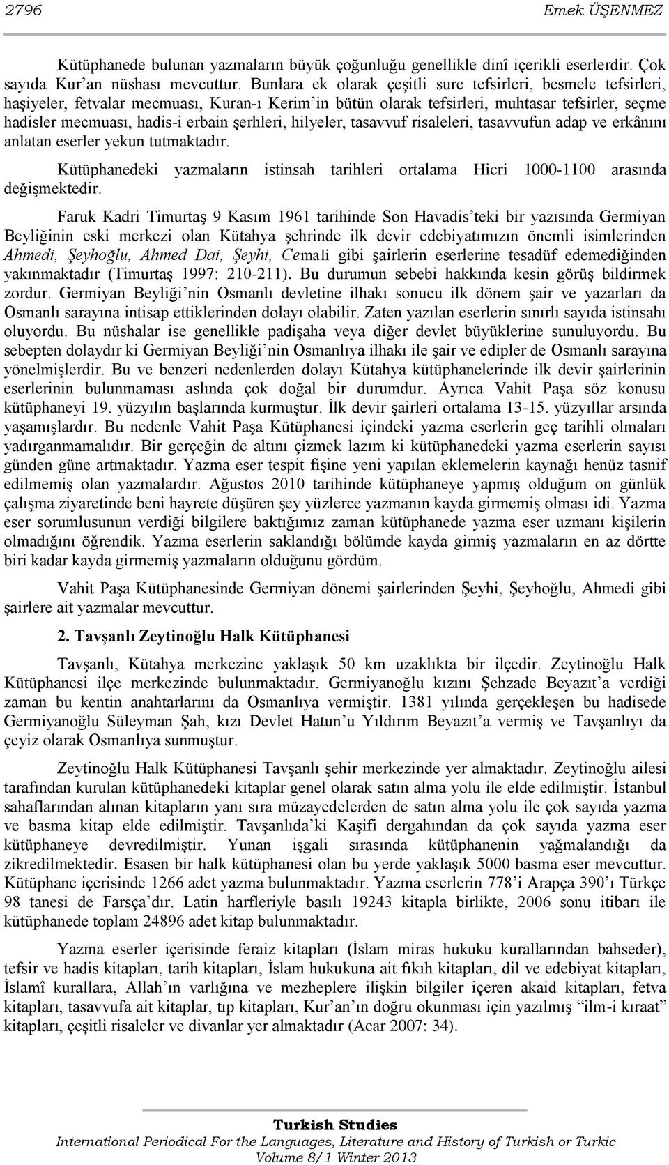 şerhleri, hilyeler, tasavvuf risaleleri, tasavvufun adap ve erkânını anlatan eserler yekun tutmaktadır. Kütüphanedeki yazmaların istinsah tarihleri ortalama Hicri 1000-1100 arasında değişmektedir.