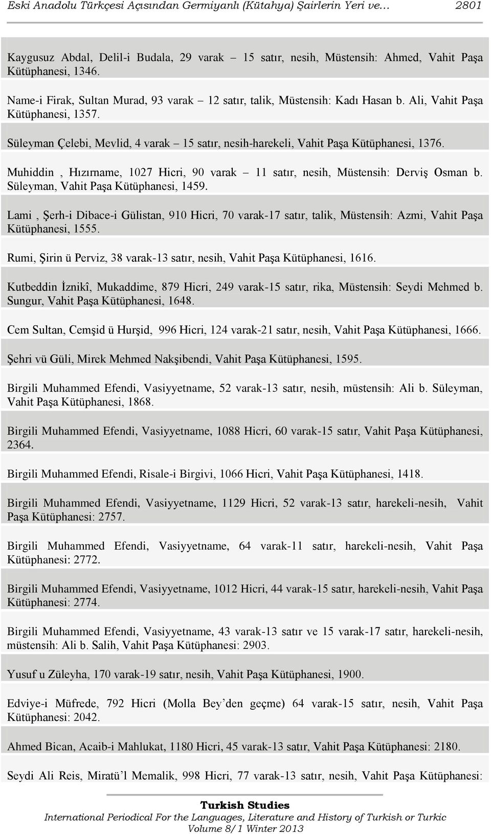 Süleyman Çelebi, Mevlid, 4 varak 15 satır, nesih-harekeli, Vahit Paşa Kütüphanesi, 1376. Muhiddin, Hızırname, 1027 Hicri, 90 varak 11 satır, nesih, Müstensih: Derviş Osman b.