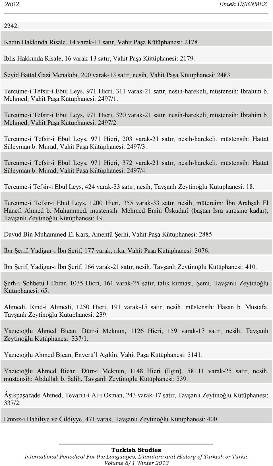 Mehmed, Vahit Paşa Kütüphanesi: 2497/1. Tercüme-i Tefsir-i Ebul Leys, 971 Hicri, 320 varak-21 satır, nesih-harekeli, müstensih: İbrahim b. Mehmed, Vahit Paşa Kütüphanesi: 2497/2.