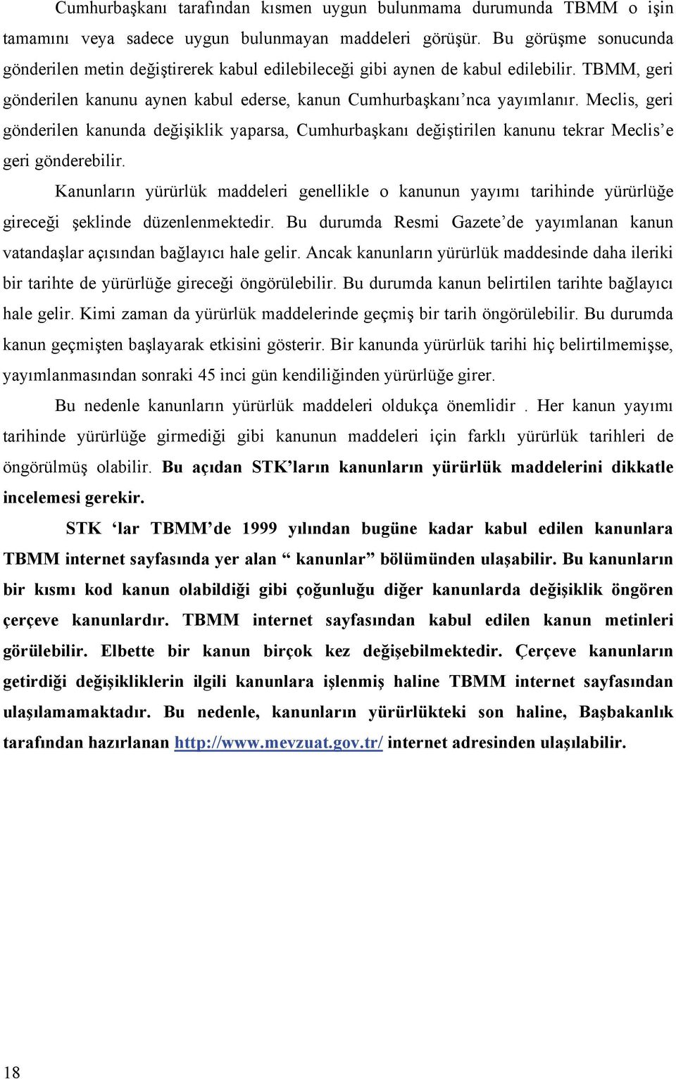 Meclis, geri gönderilen kanunda değişiklik yaparsa, Cumhurbaşkanı değiştirilen kanunu tekrar Meclis e geri gönderebilir.