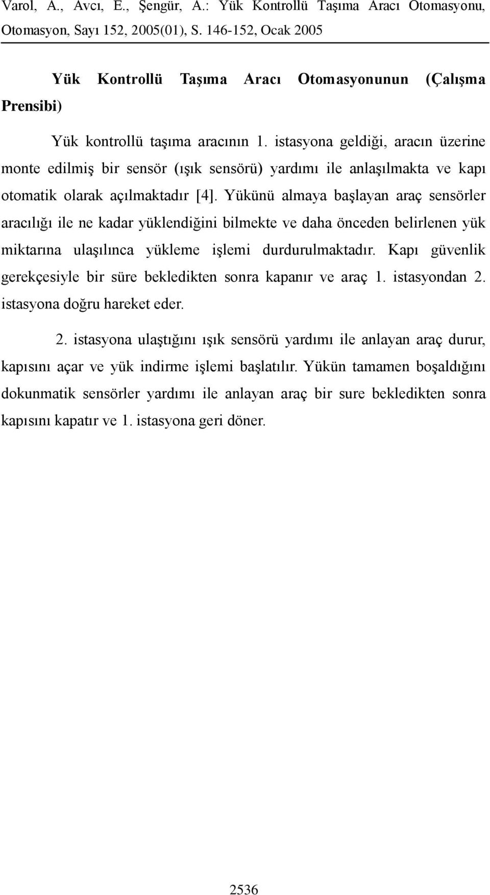 Yükünü almaya başlayan araç sensörler aracılığı ile ne kadar yüklendiğini bilmekte ve daha önceden belirlenen yük miktarına ulaşılınca yükleme işlemi durdurulmaktadır.