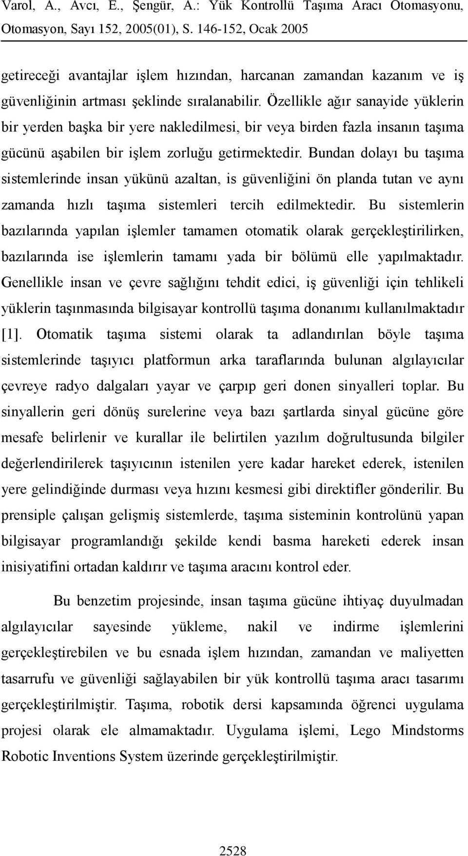 Bundan dolayı bu taşıma sistemlerinde insan yükünü azaltan, is güvenliğini ön planda tutan ve aynı zamanda hızlı taşıma sistemleri tercih edilmektedir.