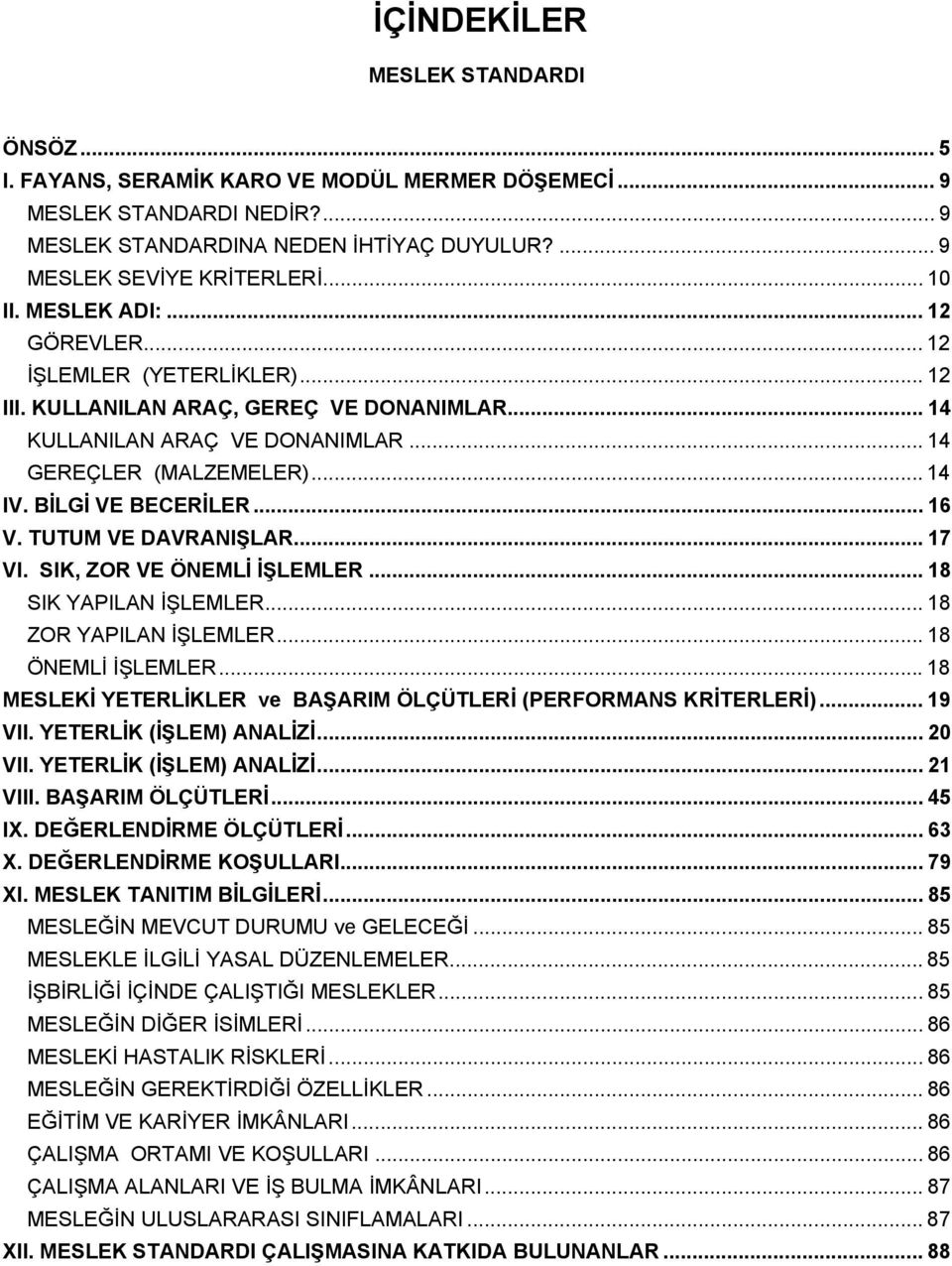 TUTUM VE DAVRANIŞLAR... 17 VI. SIK, ZOR VE ÖNEMLİ İŞLEMLER... 18 SIK YAPILAN İŞLEMLER... 18 ZOR YAPILAN İŞLEMLER... 18 ÖNEMLİ İŞLEMLER...18 MESLEKİ ve BAŞARIM ÖLÇÜTLERİ (PERFORMANS KRİTERLERİ).