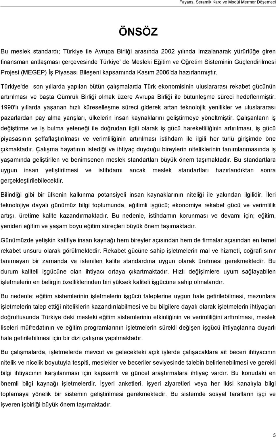 Türkiye'de son yıllarda yapılan bütün çalışmalarda Türk ekonomisinin uluslararası rekabet gücünün artırılması ve başta Gümrük Birliği olmak üzere Avrupa Birliği ile bütünleşme süreci hedeflenmiştir.