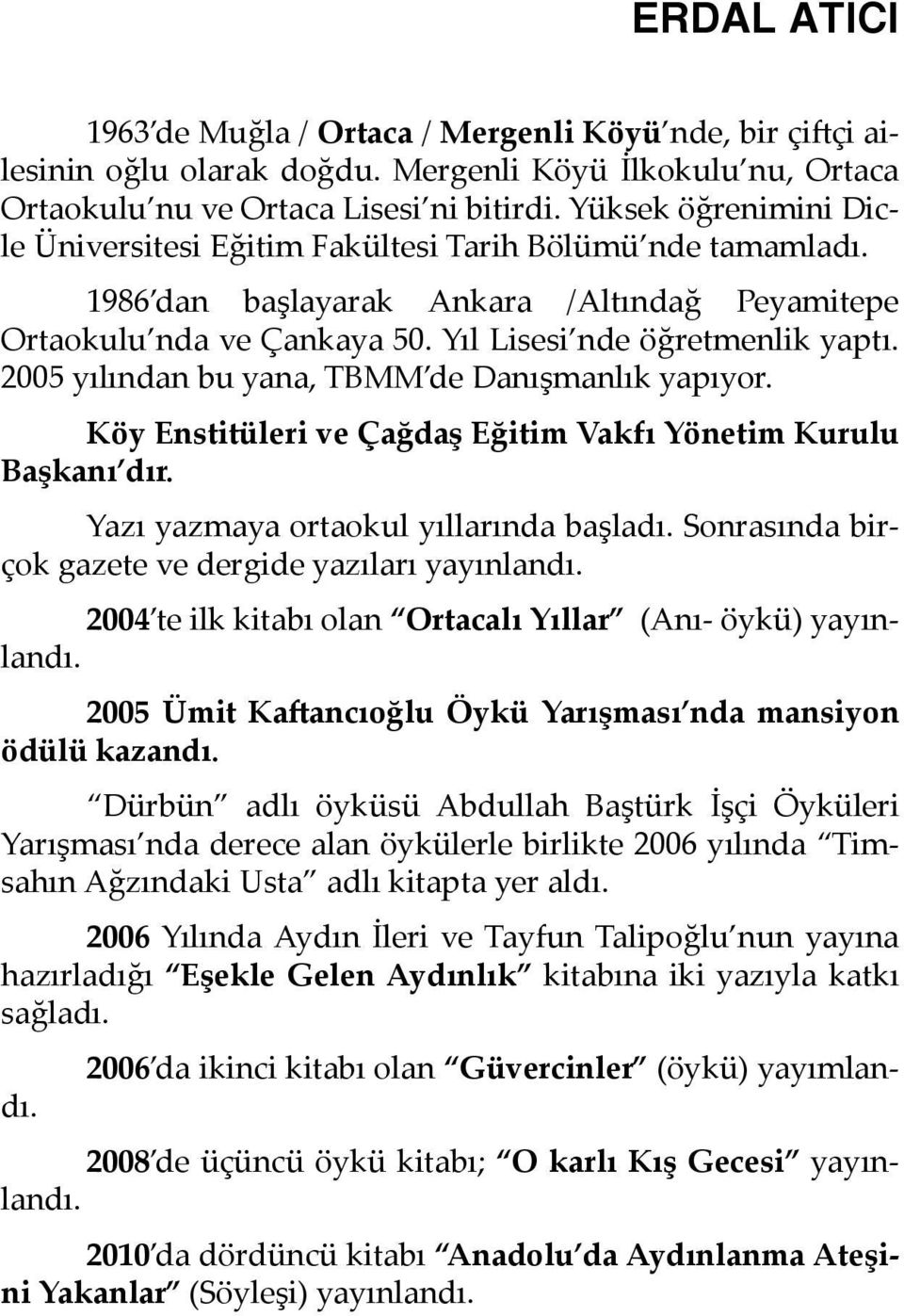 2005 yılından bu yana, TBMM de Danışmanlık yapıyor. Köy Enstitüleri ve Çağdaş Eğitim Vakfı Yönetim Kurulu Başkanı dır. Yazı yazmaya ortaokul yıllarında başladı.