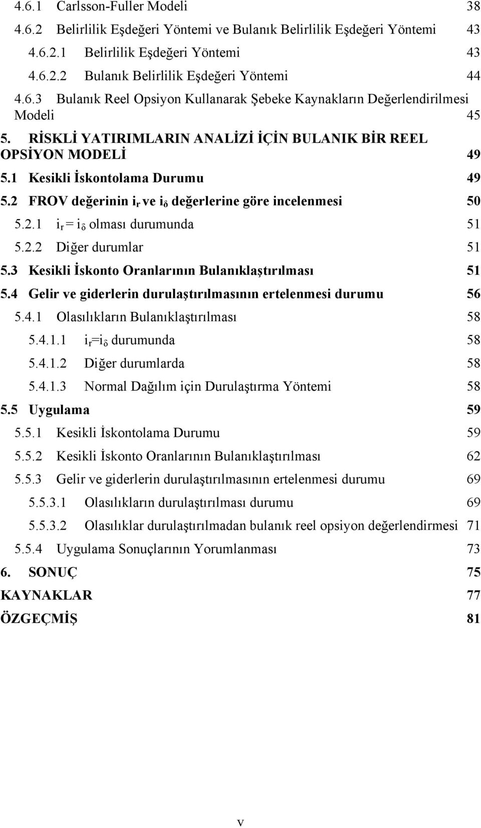 2.2 Diğer durumlar 51 5.3 Kesikli İskonto Oranlarının Bulanıklaştırılması 51 5.4 Gelir ve giderlerin durulaştırılmasının ertelenmesi durumu 56 5.4.1 Olasılıkların Bulanıklaştırılması 58 5.4.1.1 i r =i δ durumunda 58 5.