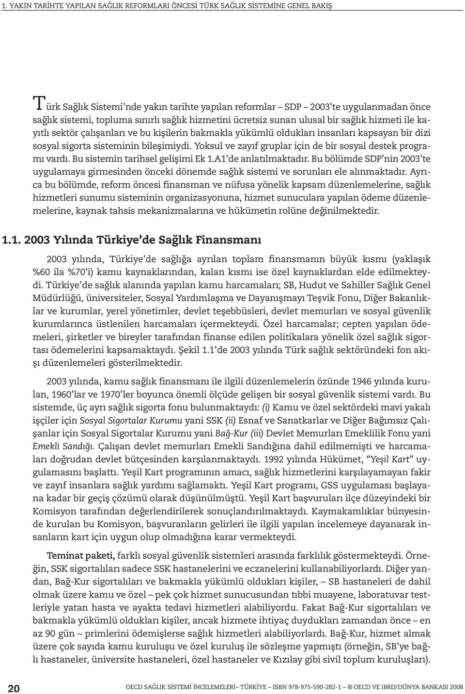 Bu sistemin tarihsel gelişimi Ek 1.A1 de anlatılmaktadır. Bu bölümde SDP nin 2003 te uygulamaya girmesinden önceki dönemde sağlık sistemi ve sorunları ele alınmaktadır.