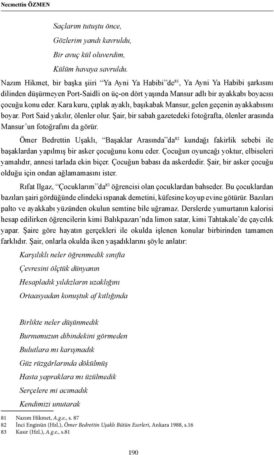 Kara kuru, çıplak ayaklı, başıkabak Mansur, gelen geçenin ayakkabısını boyar. Port Said yakılır, ölenler olur. Şair, bir sabah gazetedeki fotoğrafta, ölenler arasında Mansur un fotoğrafını da görür.