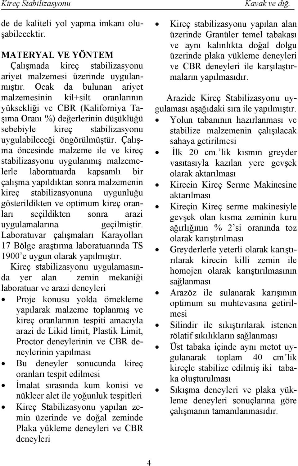 Çalışma öncesinde malzeme ile ve kireç stabilizasyonu uygulanmış malzemelerle laboratuarda kapsamlı bir çalışma yapıldıktan sonra malzemenin kireç stabilizasyonuna uygunluğu gösterildikten ve optimum