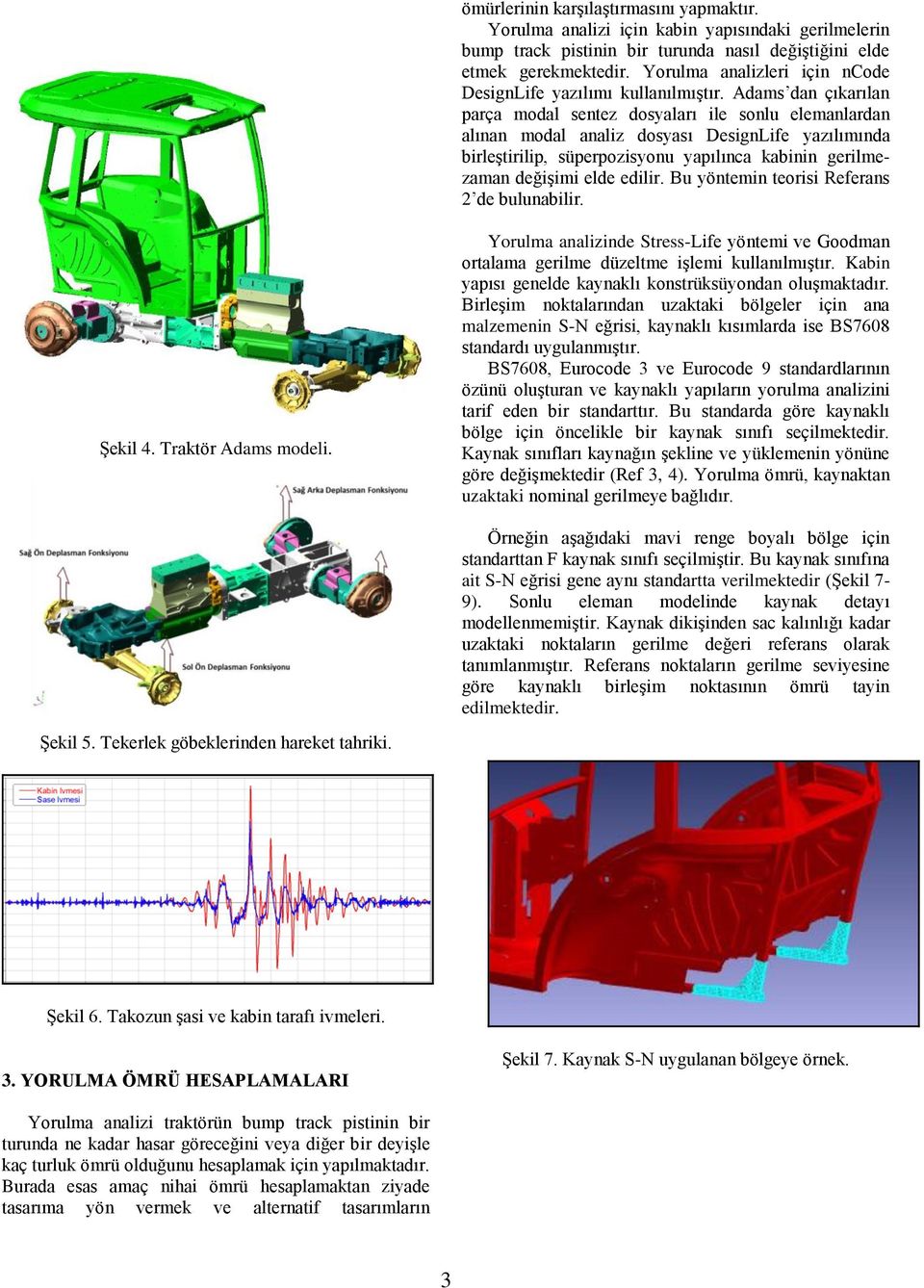 Adams dan çıkarılan parça modal sentez dosyaları ile sonlu elemanlardan alınan modal analiz dosyası DesignLife yazılımında birleştirilip, süperpozisyonu yapılınca kabinin gerilmezaman değişimi elde