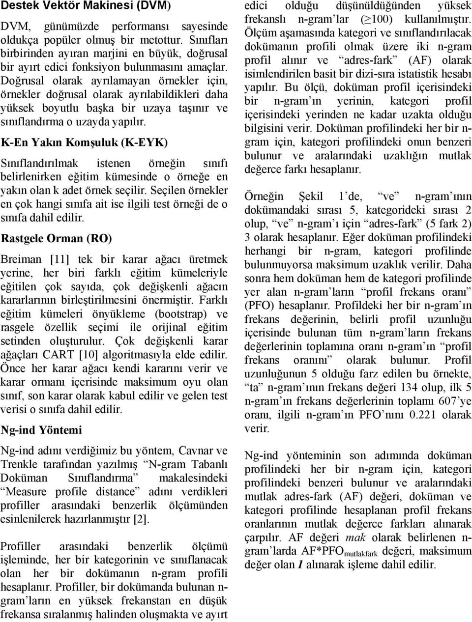 Doğrusal olarak ayrılamayan örnekler için, örnekler doğrusal olarak ayrılabildikleri daha yüksek boyutlu başka bir uzaya taşınır ve sınıflandırma o uzayda yapılır.