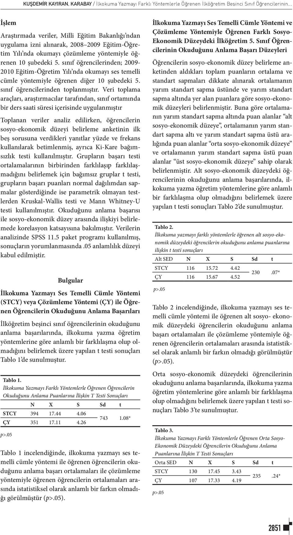 sınıf öğrencilerinden; 2009-2010 Eğitim-Öğretim Yılı nda okumayı ses temelli cümle yöntemiyle öğrenen diğer 10 şubedeki 5. sınıf öğrencilerinden toplanmıştır.