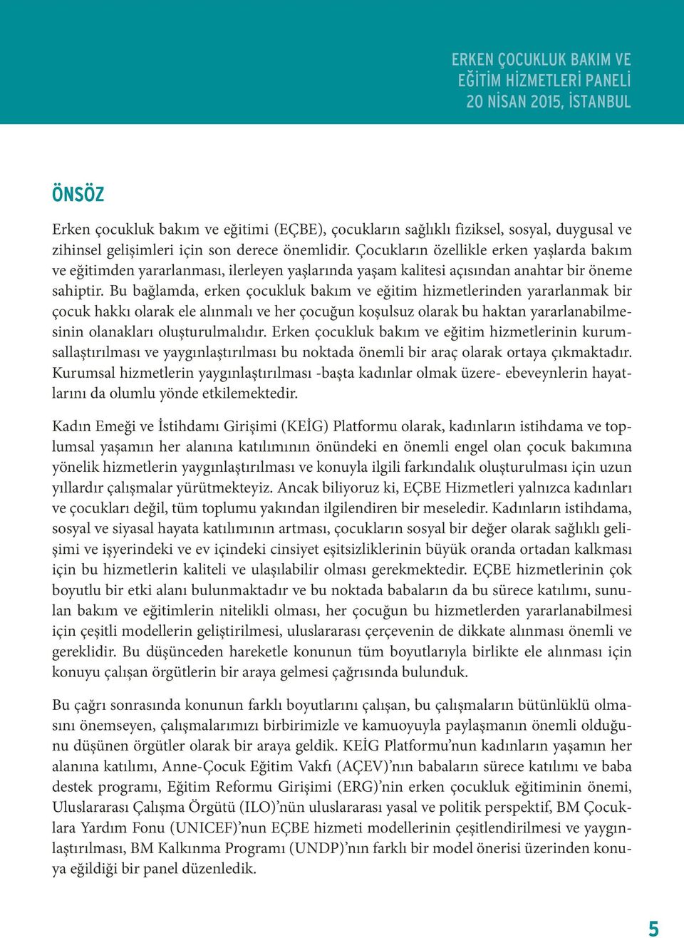 Bu bağlamda, erken çocukluk bakım ve eğitim hizmetlerinden yararlanmak bir çocuk hakkı olarak ele alınmalı ve her çocuğun koşulsuz olarak bu haktan yararlanabilmesinin olanakları oluşturulmalıdır.