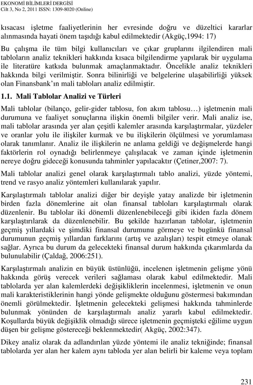 Öncelikle analiz teknikleri hakkında bilgi verilmiştir. Sonra bilinirliği ve belgelerine ulaşabilirliği yüksek olan Finansbank ın mali tabloları analiz edilmiştir. 1.