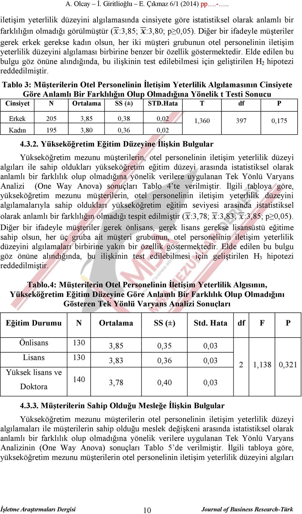 Elde edilen bu bulgu göz önüne alındığında, bu ilişkinin test edilebilmesi için geliştirilen H 2 hipotezi reddedilmiştir.