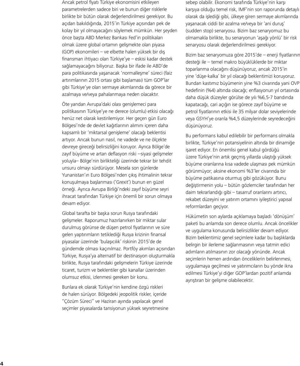 Her şeyden önce başta ABD Merkez Bankası Fed in politikaları olmak üzere global ortamın gelişmekte olan piyasa (GOP) ekonomileri ve elbette halen yüksek bir dış finansman ihtiyacı olan Türkiye ye