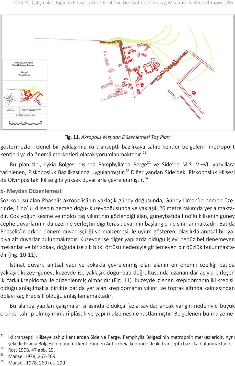 21 Bu plan tipi, Lykia Bölgesi dışında Pamphylia da Perge 22 ve Side de M.S. V. VI. yüzyıllara tarihlenen, Piskoposluk Bazilikası nda uygulanmıştır.