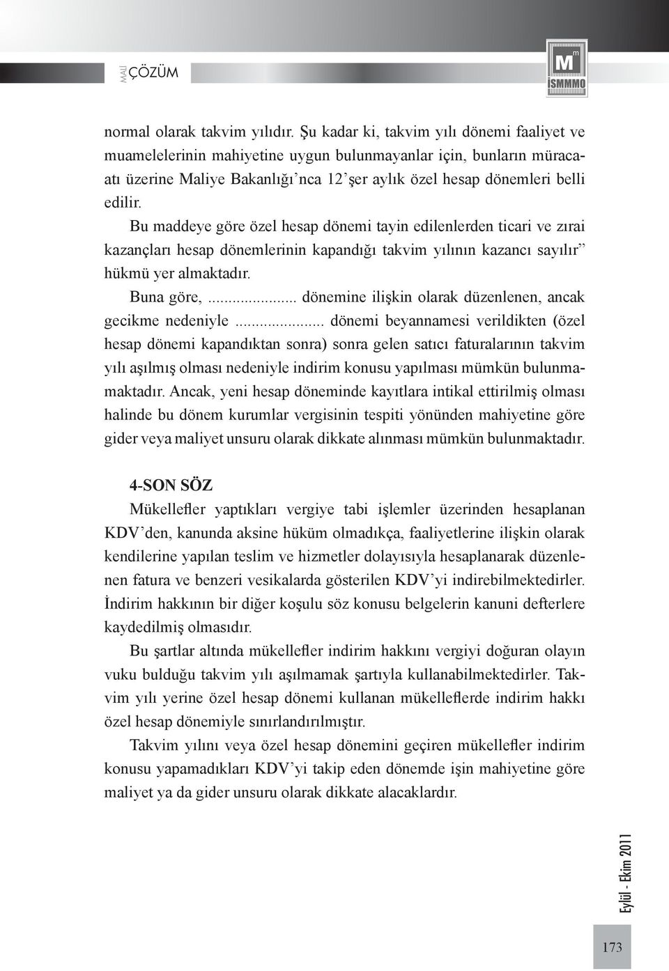 Bu maddeye göre özel hesap dönemi tayin edilenlerden ticari ve zırai kazançları hesap dönemlerinin kapandığı takvim yılının kazancı sayılır hükmü yer almaktadır. Buna göre,.