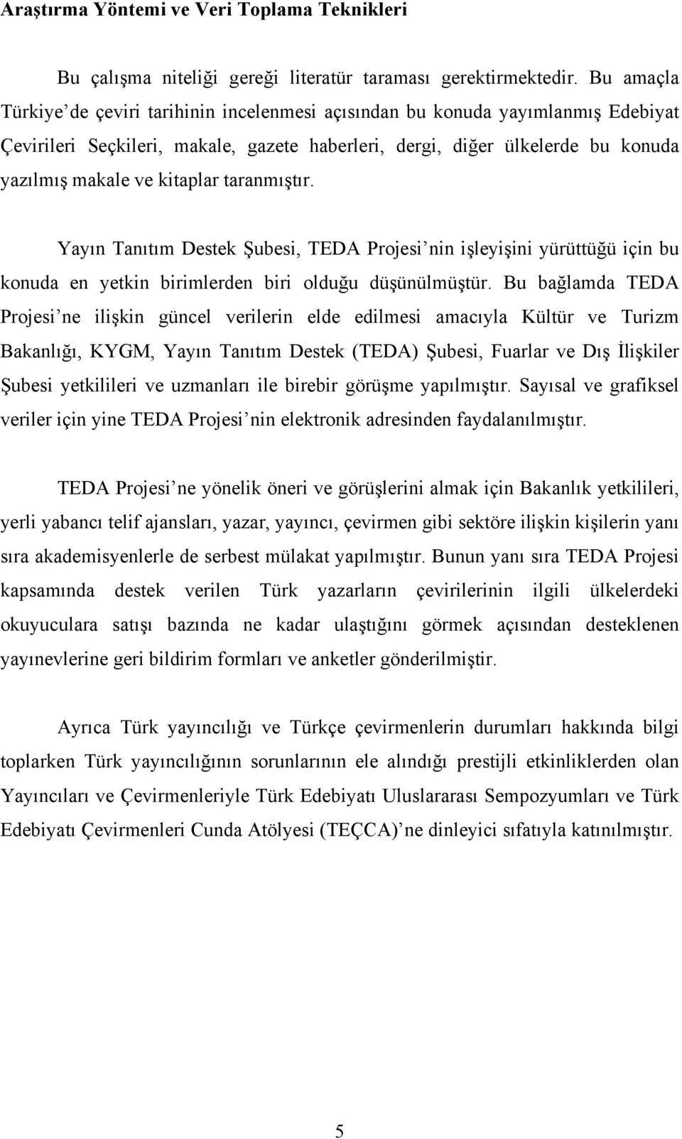 taranmıştır. Yayın Tanıtım Destek Şubesi, TEDA Projesi nin işleyişini yürüttüğü için bu konuda en yetkin birimlerden biri olduğu düşünülmüştür.