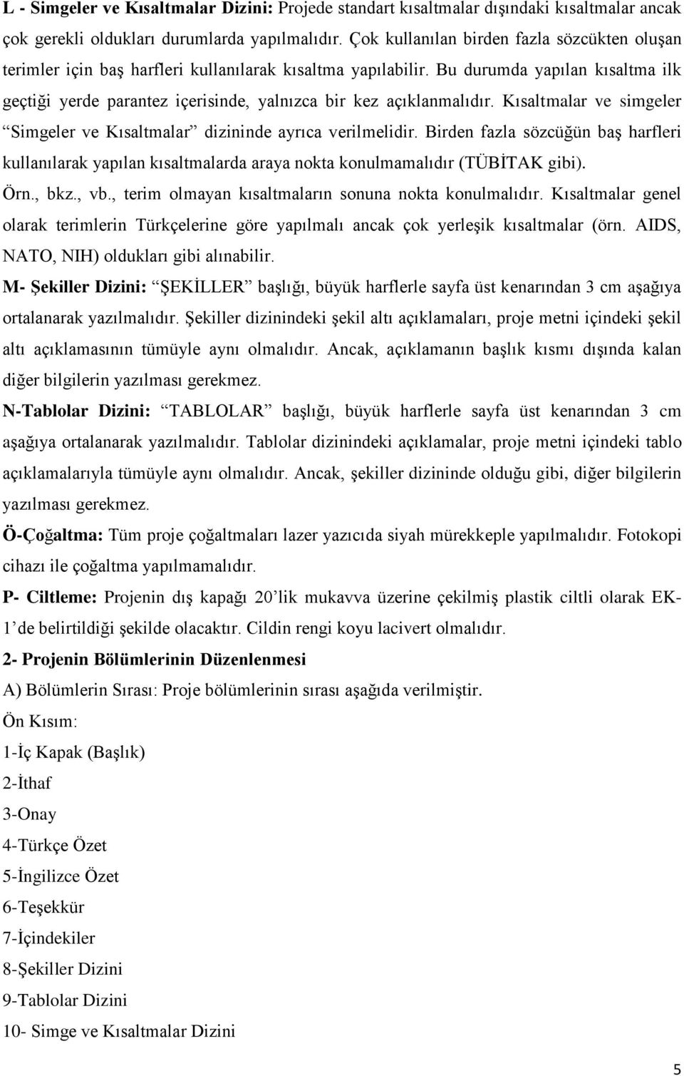 Bu durumda yapılan kısaltma ilk geçtiği yerde parantez içerisinde, yalnızca bir kez açıklanmalıdır. Kısaltmalar ve simgeler Simgeler ve Kısaltmalar dizininde ayrıca verilmelidir.