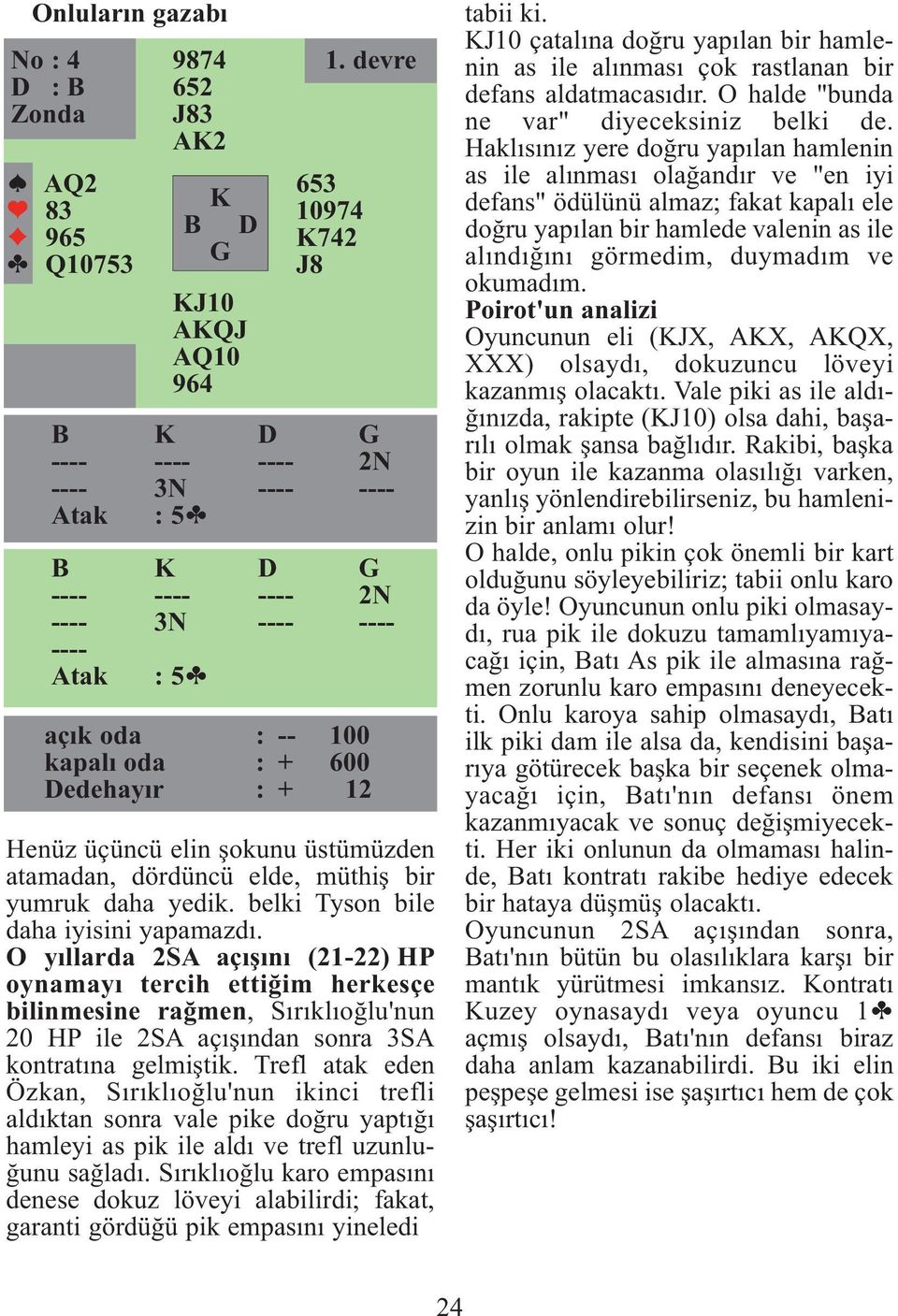 belki Tyson bile daha iyisini yapamazdı. O yıllarda 2SA açışını (21-22) HP oynamayı tercih ettiğim herkesçe bilinmesine rağmen, Sırıklıoğlu'nun 20 HP ile 2SA açışından sonra 3SA kontratına gelmiştik.