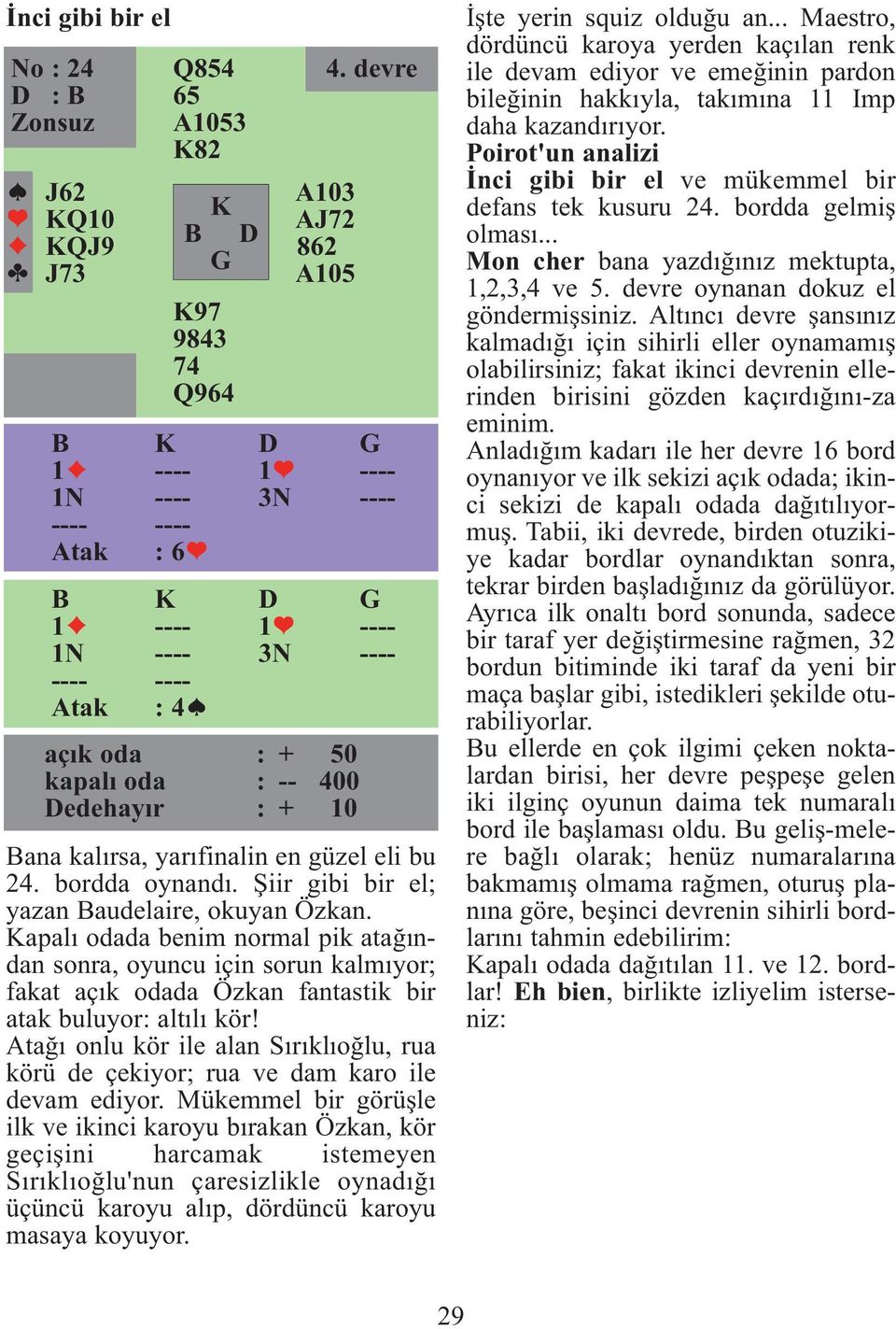 Şiir gibi bir el; yazan Baudelaire, okuyan Özkan. apalı odada benim normal pik atağından sonra, oyuncu için sorun kalmıyor; fakat açık odada Özkan fantastik bir atak buluyor: altılı kör!