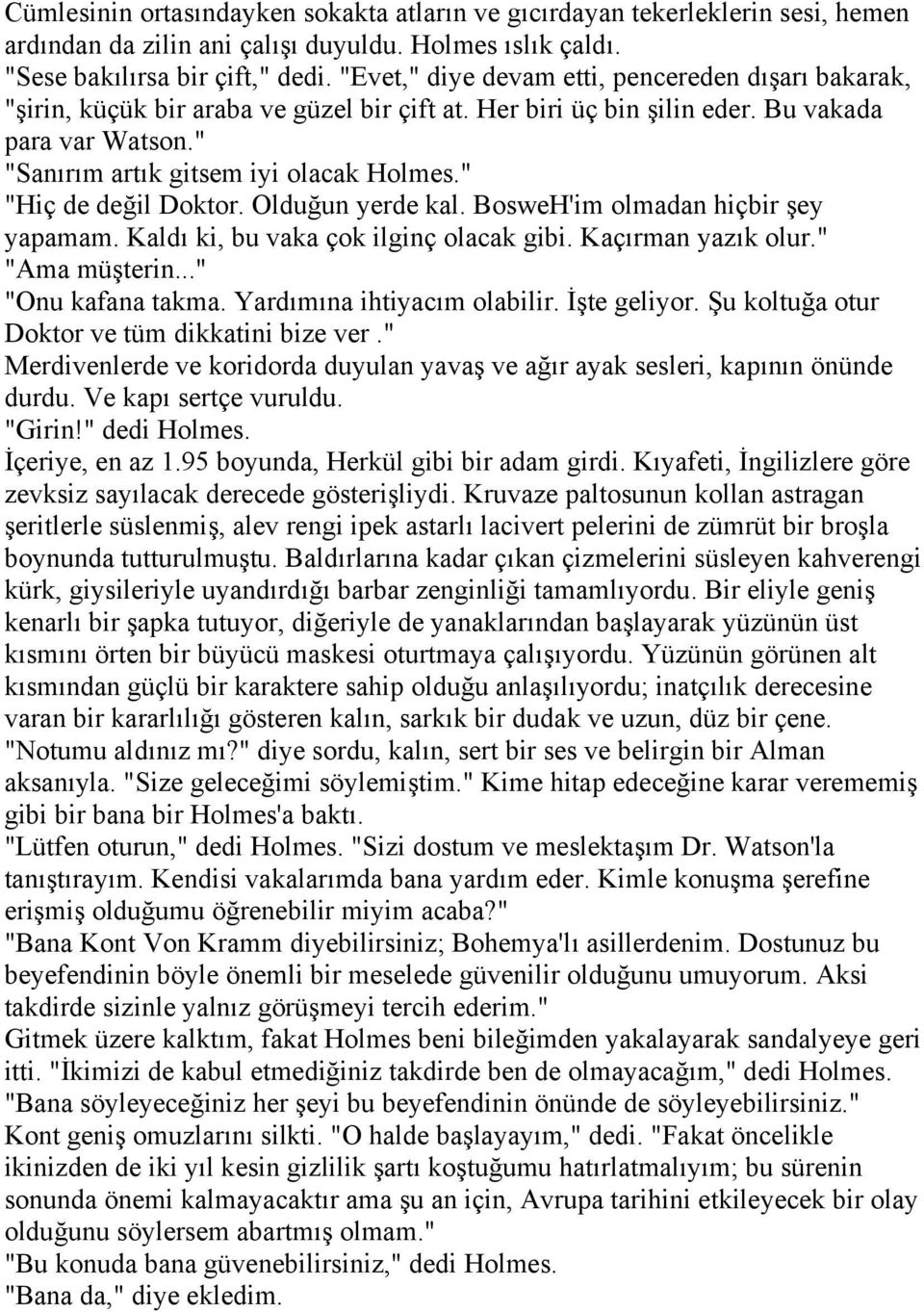 " "Hiç de değil Doktor. Olduğun yerde kal. BosweH'im olmadan hiçbir şey yapamam. Kaldı ki, bu vaka çok ilginç olacak gibi. Kaçırman yazık olur." "Ama müşterin..." "Onu kafana takma.