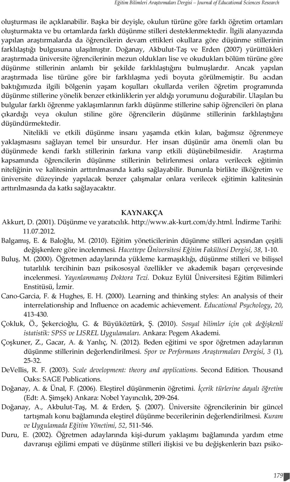 İlgili alanyazında yapılan araştırmalarda da öğrencilerin devam ettikleri okullara göre düşünme stillerinin farklılaştığı bulgusuna ulaşılmıştır.