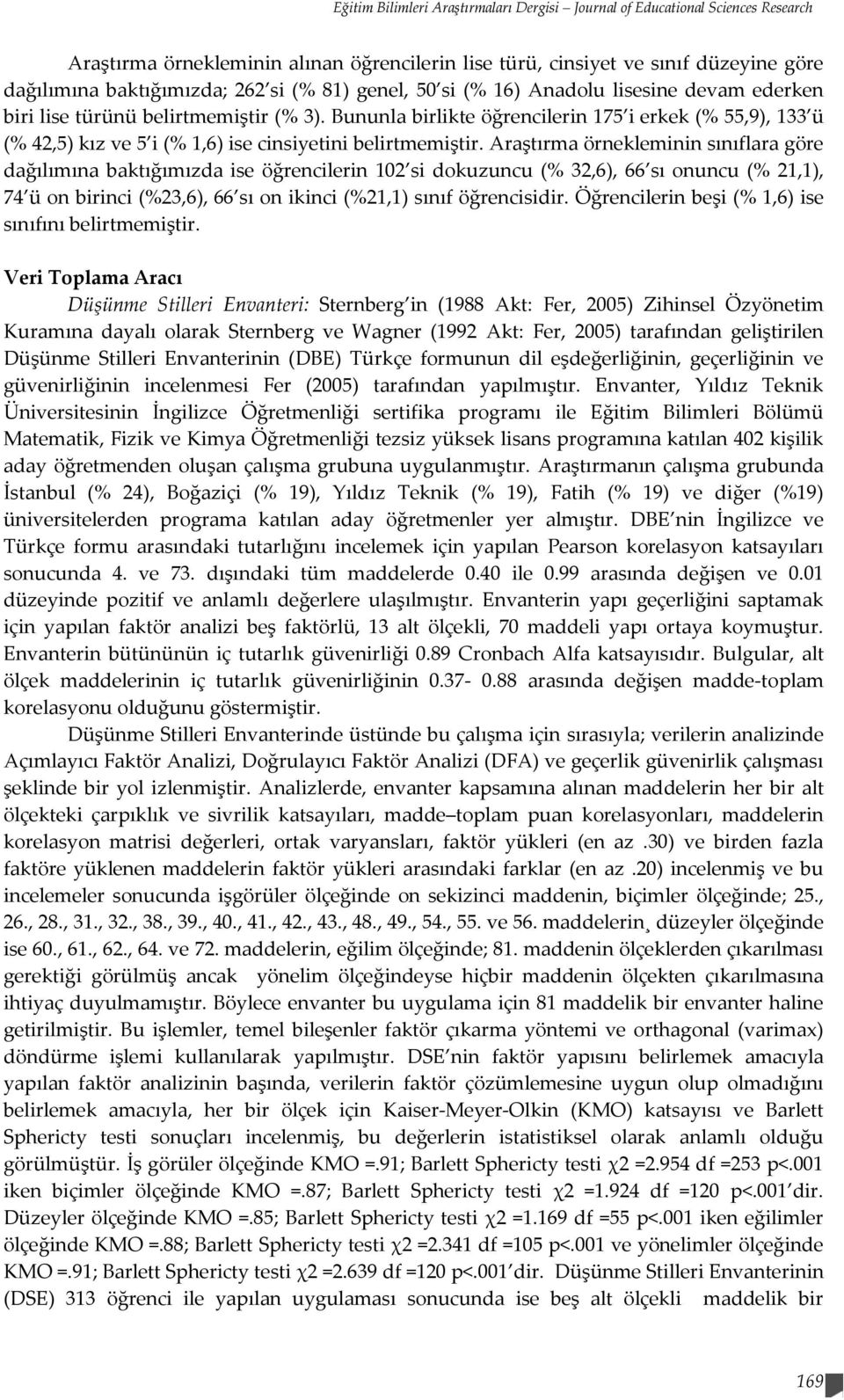 Bununla birlikte öğrencilerin 175 i erkek (% 55,9), 1 ü (% 42,5) kız ve 5 i (% 1,6) ise cinsiyetini belirtmemiştir.