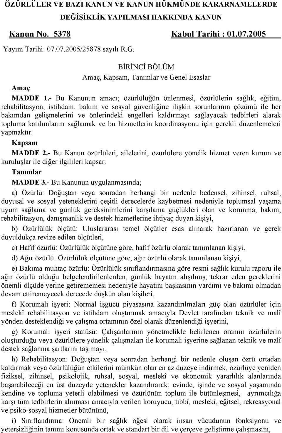 - Bu Kanunun amacı; özürlülüğün önlenmesi, özürlülerin sağlık, eğitim, rehabilitasyon, istihdam, bakım ve sosyal güvenliğine ilişkin sorunlarının çözümü ile her bakımdan gelişmelerini ve önlerindeki