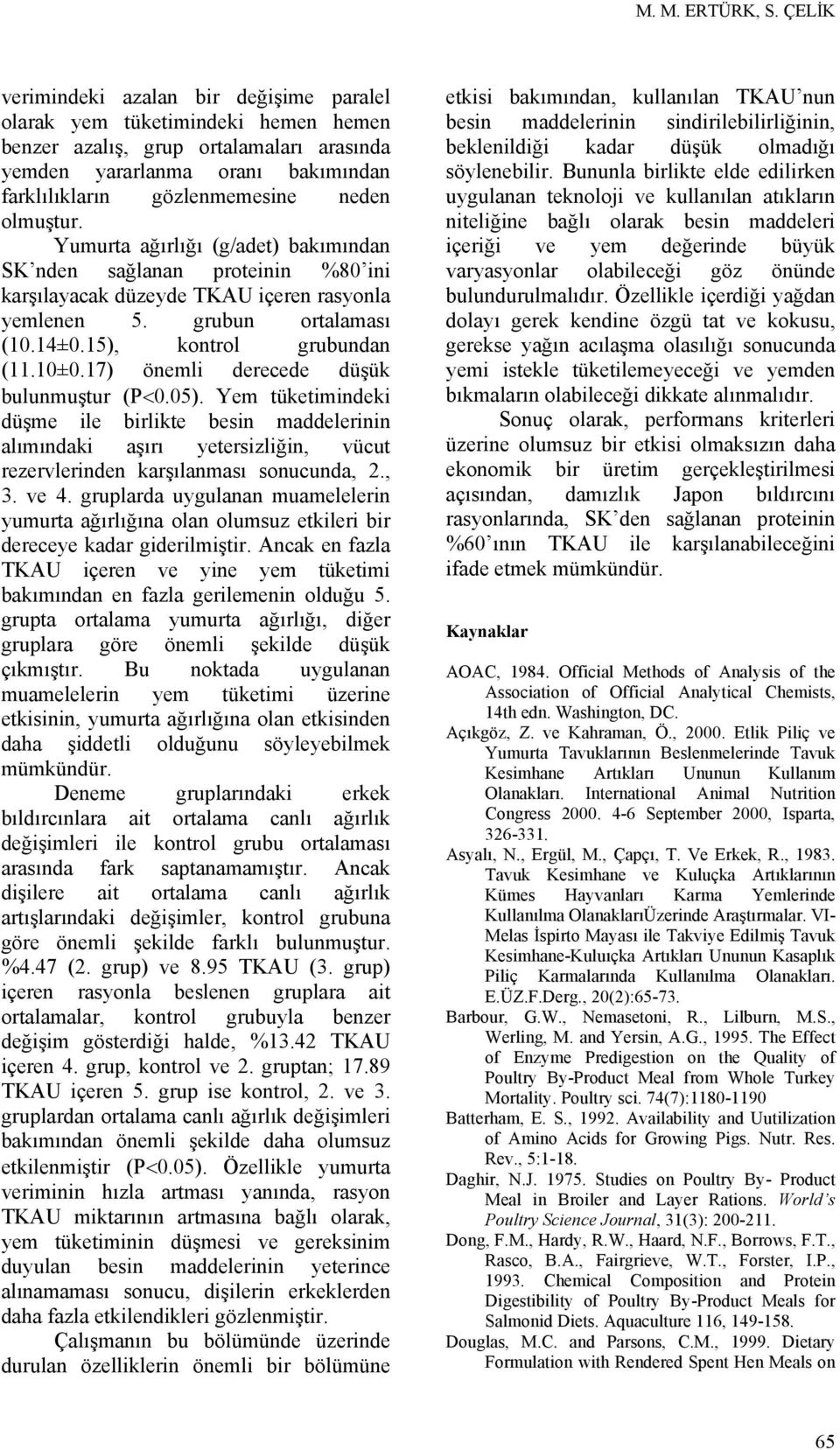 olmuştur. Yumurta ağırlığı (g/adet) bakımından SK nden sağlanan proteinin %80 ini karşılayacak düzeyde TKAU içeren rasyonla yemlenen 5. grubun ortalaması (10.14±0.15), kontrol grubundan (11.10±0.