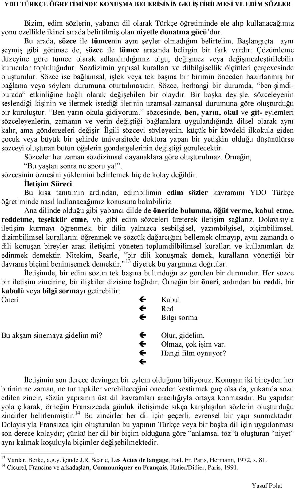 Başlangıçta aynı şeymiş gibi görünse de, sözce ile tümce arasında belirgin bir fark vardır: Çözümleme düzeyine göre tümce olarak adlandırdığımız olgu, değişmez veya değişmezleştirilebilir kurucular